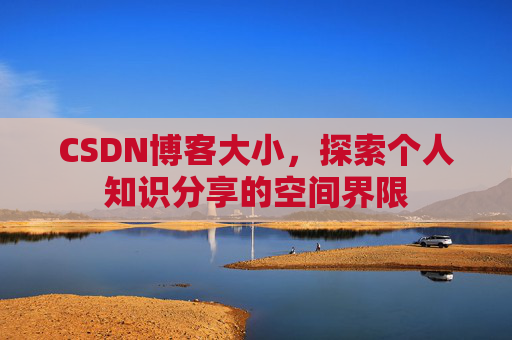 CSDN博客大小，探索个人知识分享的空间界限